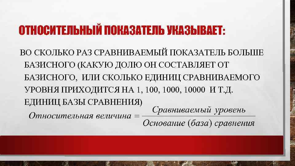 ОТНОСИТЕЛЬНЫЙ ПОКАЗАТЕЛЬ УКАЗЫВАЕТ: ВО СКОЛЬКО РАЗ СРАВНИВАЕМЫЙ ПОКАЗАТЕЛЬ БОЛЬШЕ БАЗИСНОГО (КАКУЮ ДОЛЮ ОН СОСТАВЛЯЕТ