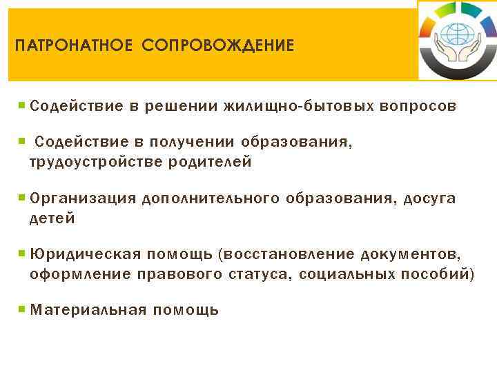 ПАТРОНАТНОЕ СОПРОВОЖДЕНИЕ Содействие в решении жилищно-бытовых вопросов Содействие в получении образования, трудоустройстве родителей Организация