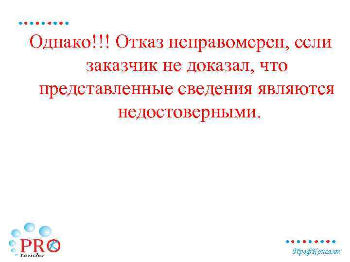 Однако!!! Отказ неправомерен, если заказчик не доказал, что представленные сведения являются недостоверными. Проф. Консалт