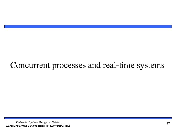 Concurrent processes and real-time systems Embedded Systems Design: A Unified Hardware/Software Introduction, (c) 2000