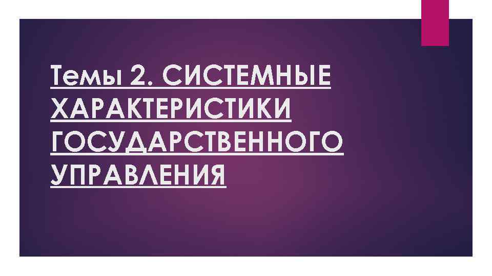 Темы 2. СИСТЕМНЫЕ ХАРАКТЕРИСТИКИ ГОСУДАРСТВЕННОГО УПРАВЛЕНИЯ 