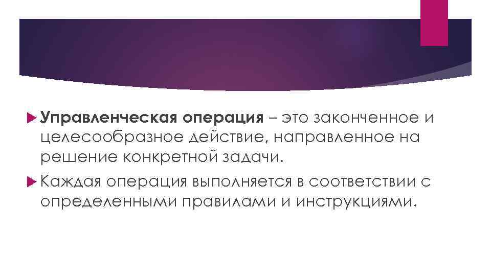  Управленческая операция – это законченное и целесообразное действие, направленное на решение конкретной задачи.