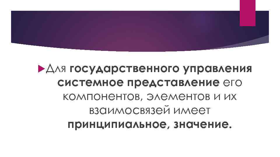 государственного управления системное представление его компонентов, элементов и их взаимосвязей имеет принципиальное, значение. Для