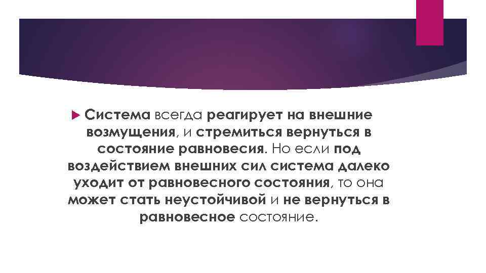 Система всегда реагирует на внешние возмущения, и стремиться вернуться в состояние равновесия. Но если