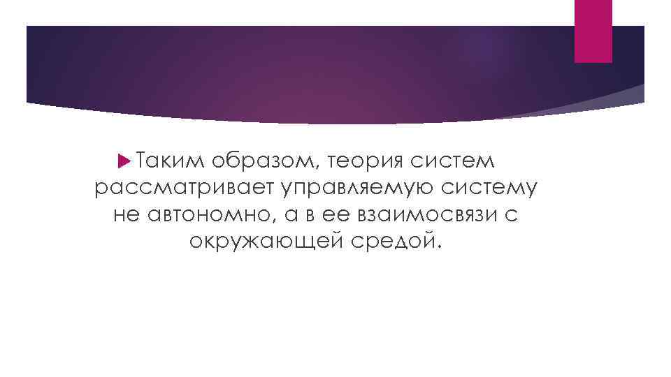  Таким образом, теория систем рассматривает управляемую систему не автономно, а в ее взаимосвязи