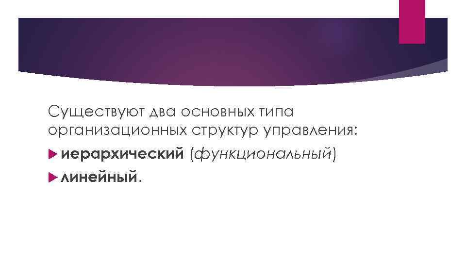 Существуют два основных типа организационных структур управления: иерархический линейный. (функциональный) 