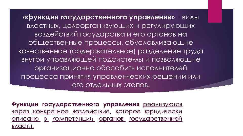  «функция государственного управления» ‑ виды властных, целеорганизующих и регулирующих воздействий государства и его