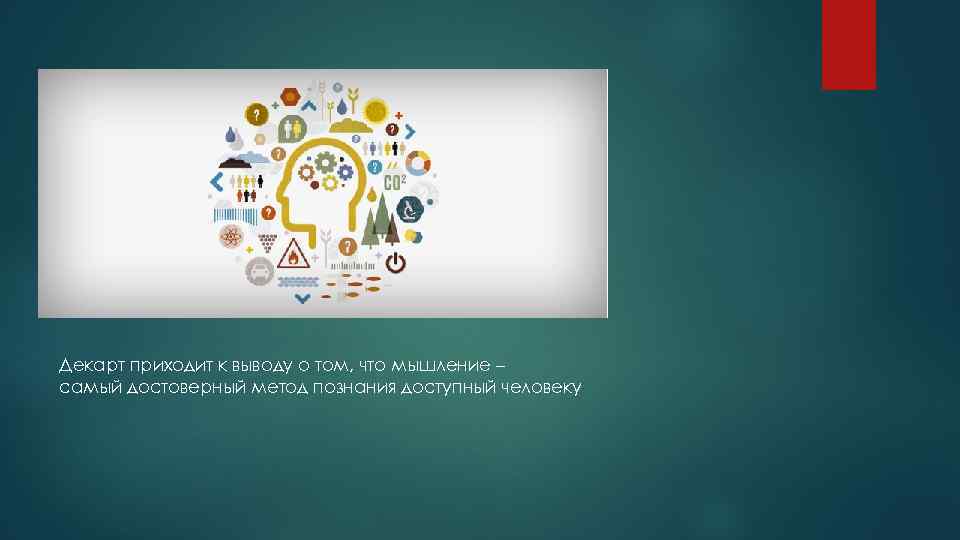 Декарт приходит к выводу о том, что мышление – самый достоверный метод познания доступный