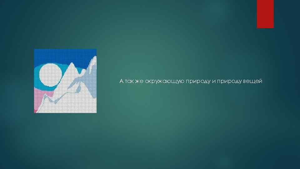 А так же окружающую природу и природу вещей 