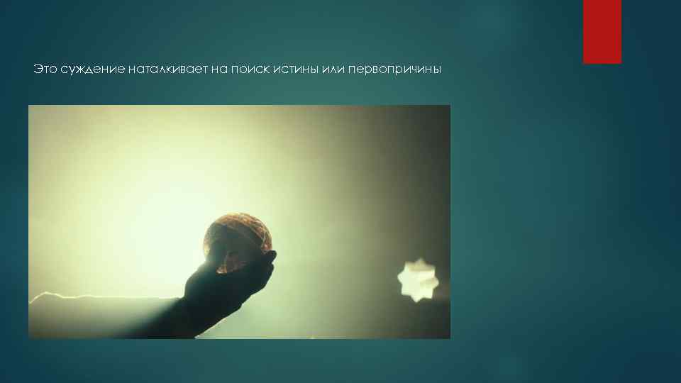 Это суждение наталкивает на поиск истины или первопричины 