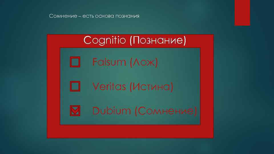 Сомнение – есть основа познания Cognitio (Познание) Falsum (Лож) Veritas (Истина) Dubium (Сомнение) 