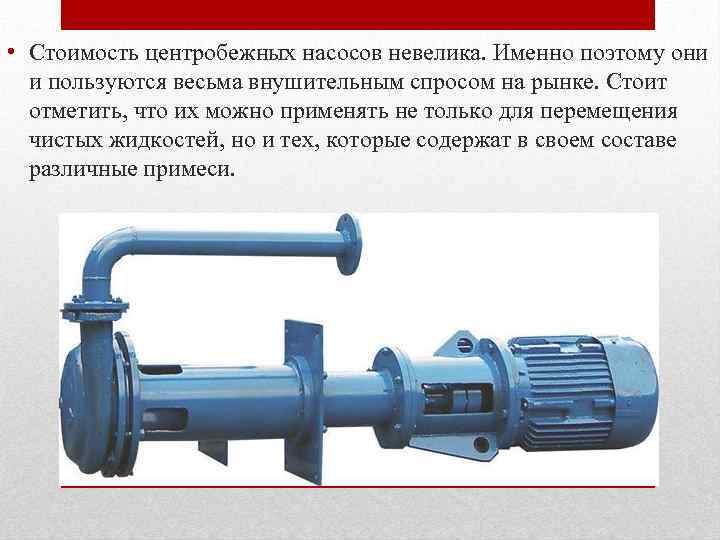  • Стоимость центробежных насосов невелика. Именно поэтому они и пользуются весьма внушительным спросом