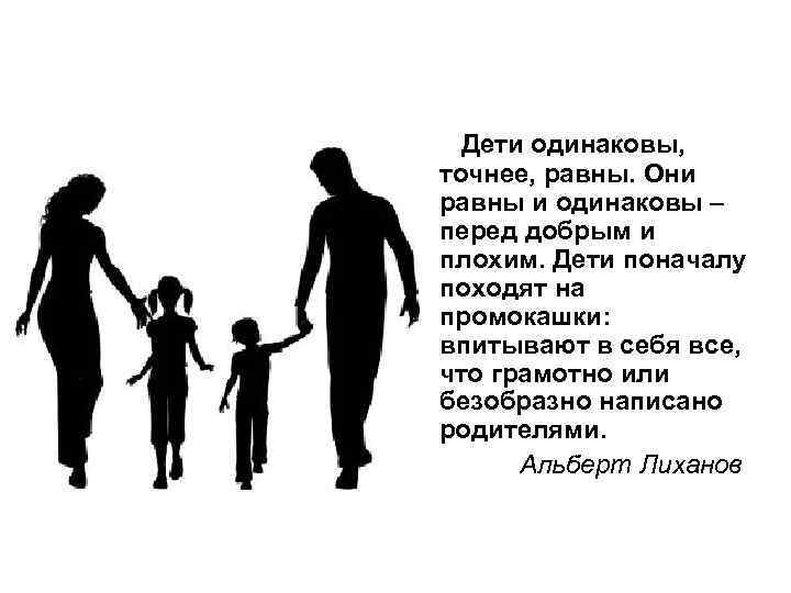 Дети одинаковы, точнее, равны. Они равны и одинаковы – перед добрым и плохим. Дети