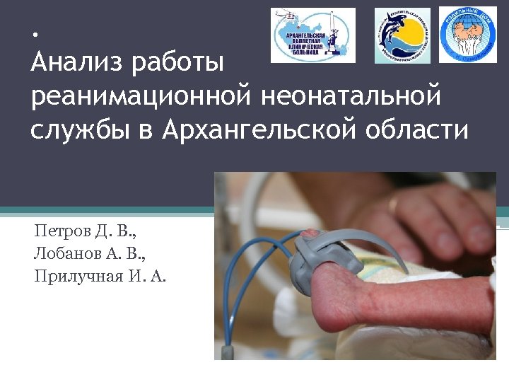 . Анализ работы реанимационной неонатальной службы в Архангельской области Петров Д. В. , Лобанов