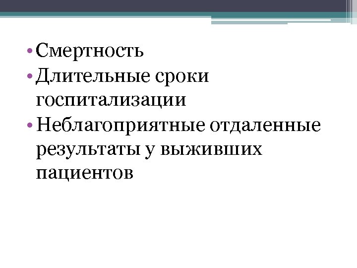  • Смертность • Длительные сроки госпитализации • Неблагоприятные отдаленные результаты у выживших пациентов