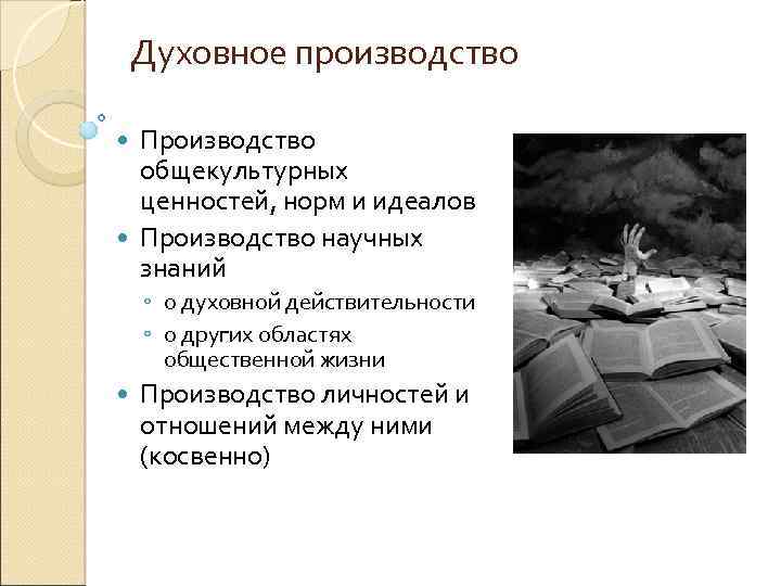 Духовное производство Производство общекультурных ценностей, норм и идеалов Производство научных знаний ◦ о духовной