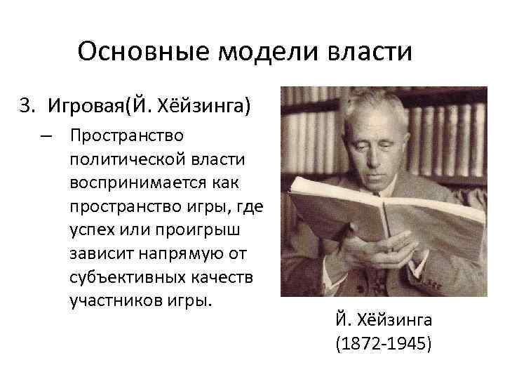 Основные модели власти 3. Игровая(Й. Хёйзинга) – Пространство политической власти воспринимается как пространство игры,