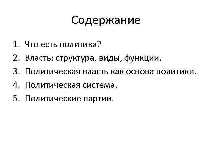 Содержание 1. 2. 3. 4. 5. Что есть политика? Власть: структура, виды, функции. Политическая