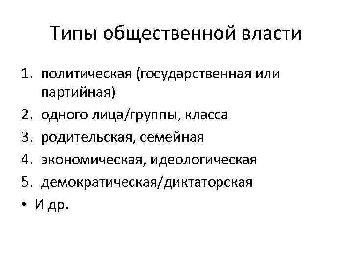 Типы общественной власти 1. политическая (государственная или партийная) 2. одного лица/группы, класса 3. родительская,