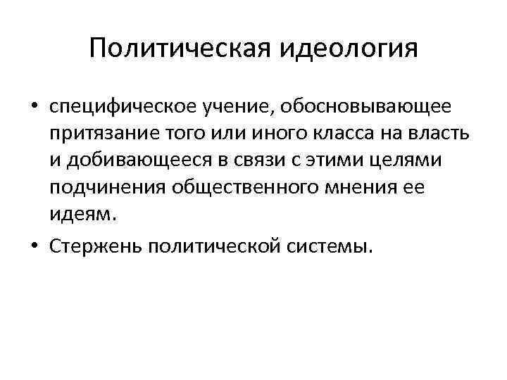 Политическая идеология • специфическое учение, обосновывающее притязание того или иного класса на власть и