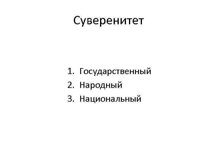 Государственный 2. Государственный народный и национальный суверенитет. Три вида суверенитета – государственный, народный и национальный. Национальный и народный суверенитет различия. Соотношение народного и государственного суверенитета.