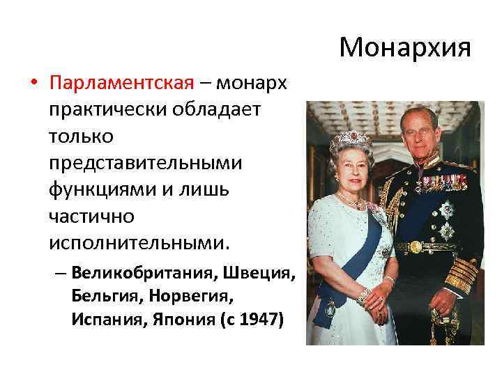 Монархия • Парламентская – монарх практически обладает только представительными функциями и лишь частично исполнительными.