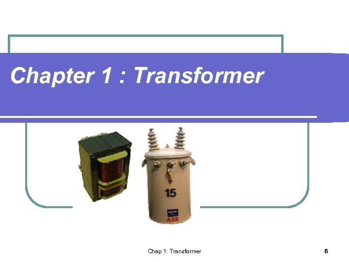 Chapter 1 : Transformer Chap 1: Transformer 6 