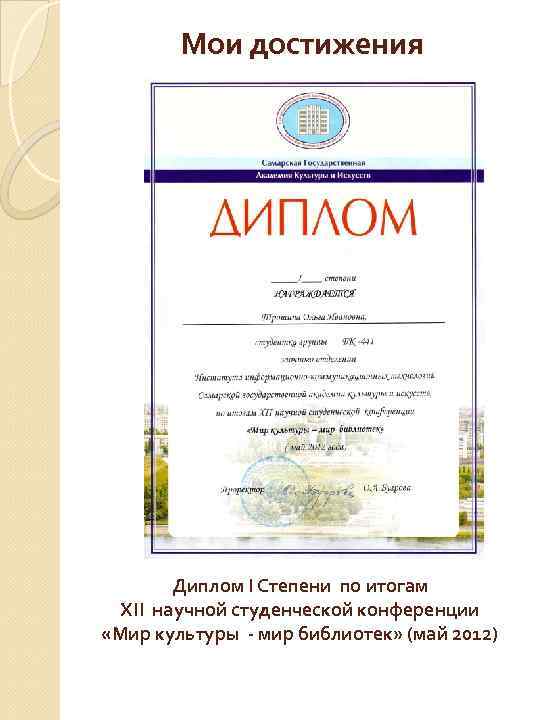 Мои достижения Диплом I Степени по итогам XII научной студенческой конференции «Мир культуры -