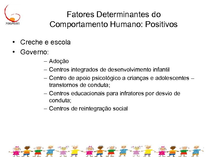 Fatores Determinantes do Comportamento Humano: Positivos • Creche e escola • Governo: – Adoção