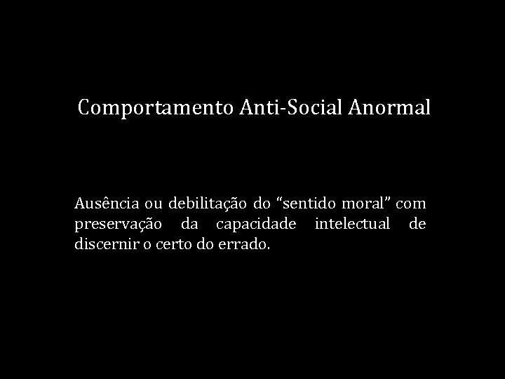 Comportamento Anti-Social Anormal Ausência ou debilitação do “sentido moral” com preservação da capacidade intelectual