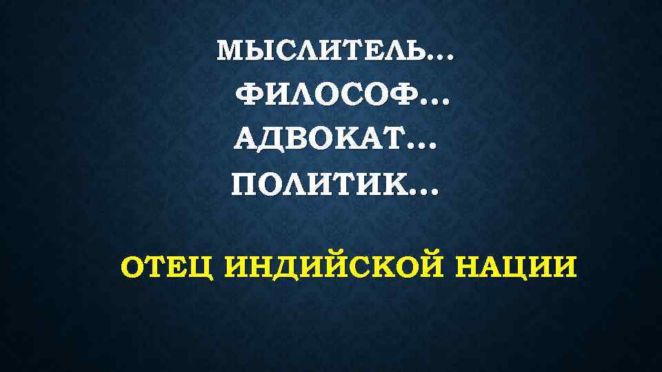 МЫСЛИТЕЛЬ… ФИЛОСОФ… АДВОКАТ… ПОЛИТИК… ОТЕЦ ИНДИЙСКОЙ НАЦИИ 