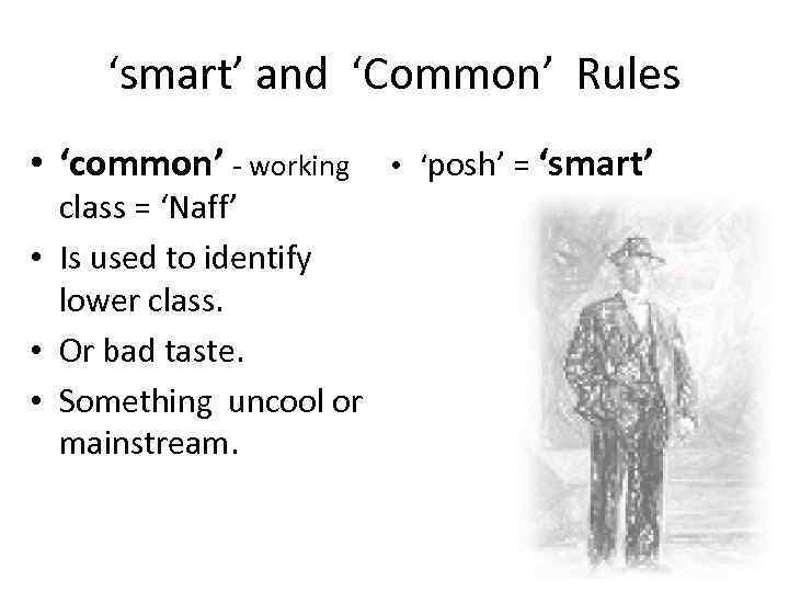 ‘smart’ and ‘Common’ Rules • ‘common’ - working class = ‘Naff’ • Is used