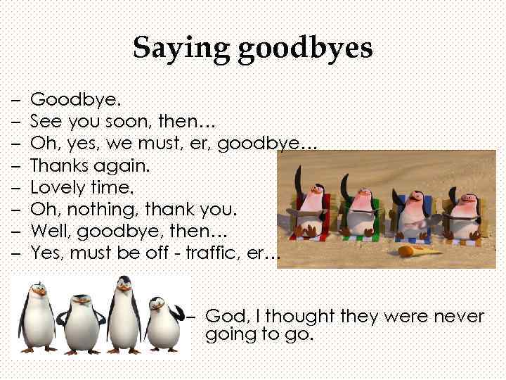 Saying goodbyes – – – – Goodbye. See you soon, then… Oh, yes, we