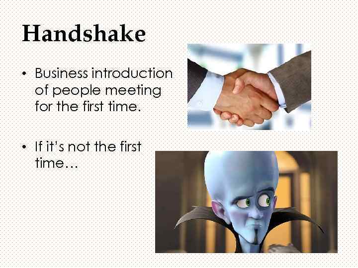 Handshake • Business introduction of people meeting for the first time. • If it’s