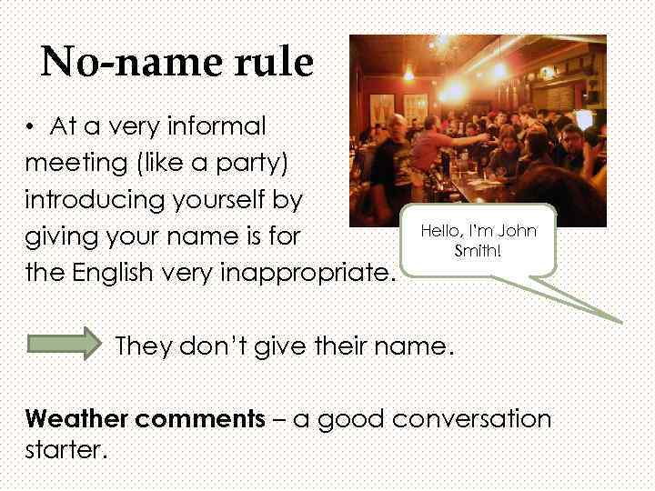 No-name rule • At a very informal meeting (like a party) introducing yourself by