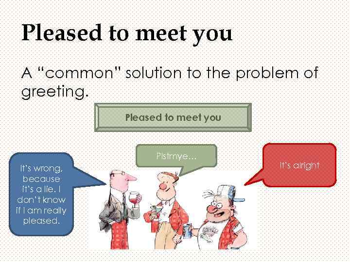 Pleased to meet you A “common” solution to the problem of greeting. Pleased to