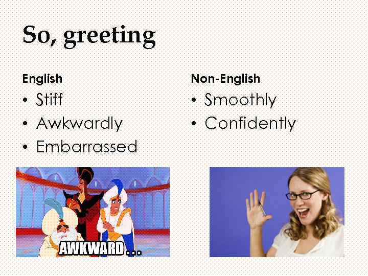 So, greeting English Non-English • Stiff • Awkwardly • Embarrassed • Smoothly • Confidently