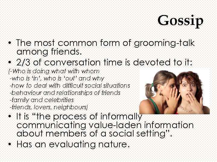 Gossip • The most common form of grooming-talk among friends. • 2/3 of conversation