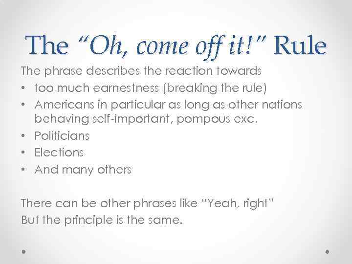 The “Oh, come off it!” Rule The phrase describes the reaction towards • too