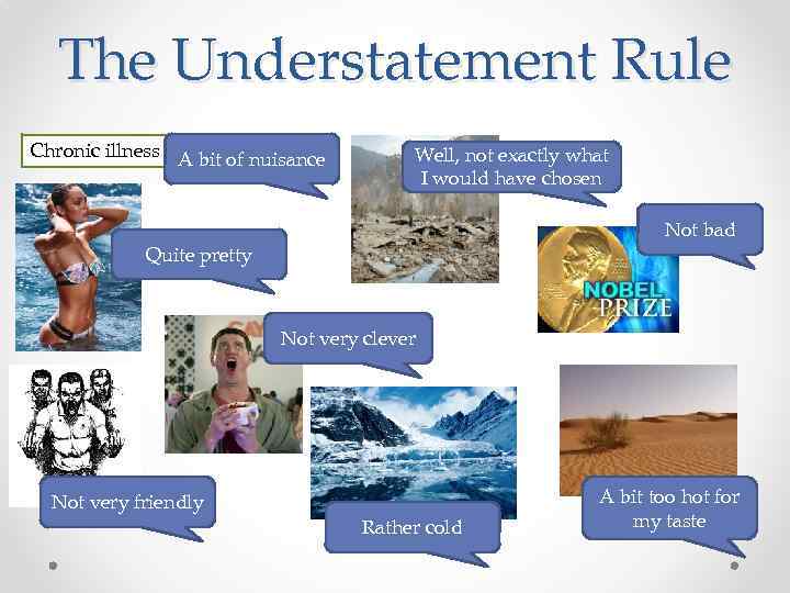 The Understatement Rule Chronic illness A bit of nuisance Well, not exactly what I