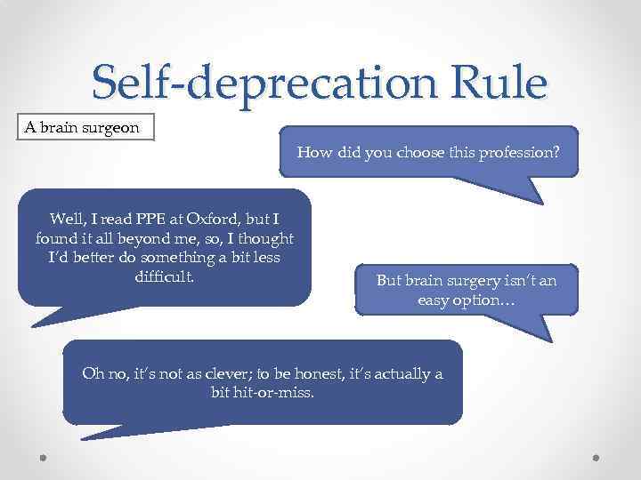 Self-deprecation Rule A brain surgeon How did you choose this profession? Well, I read