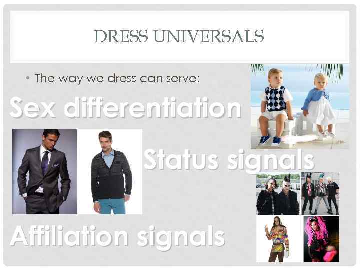 DRESS UNIVERSALS • The way we dress can serve: Sex differentiation Status signals Affiliation