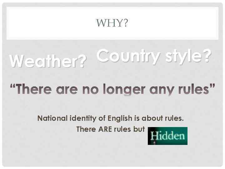 WHY? Country style? Weather? National identity of English is about rules. There ARE rules