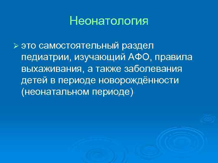 Неонатология Ø это самостоятельный раздел педиатрии, изучающий АФО, правила выхаживания, а также заболевания детей