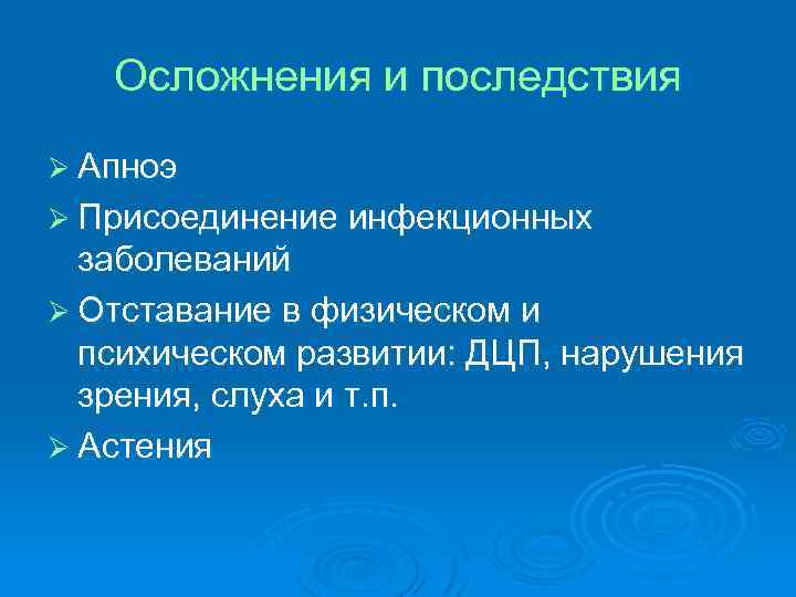 Осложнения и последствия Ø Апноэ Ø Присоединение инфекционных заболеваний Ø Отставание в физическом и