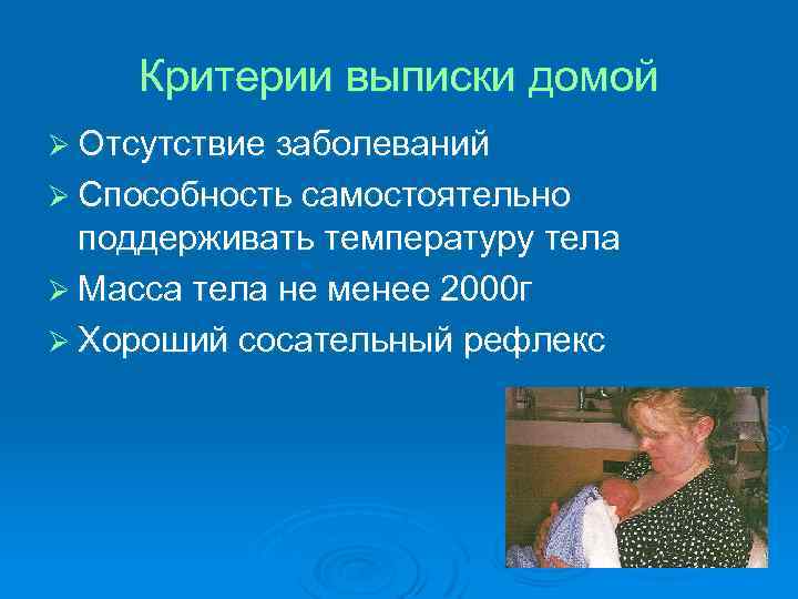 Критерии выписки домой Ø Отсутствие заболеваний Ø Способность самостоятельно поддерживать температуру тела Ø Масса