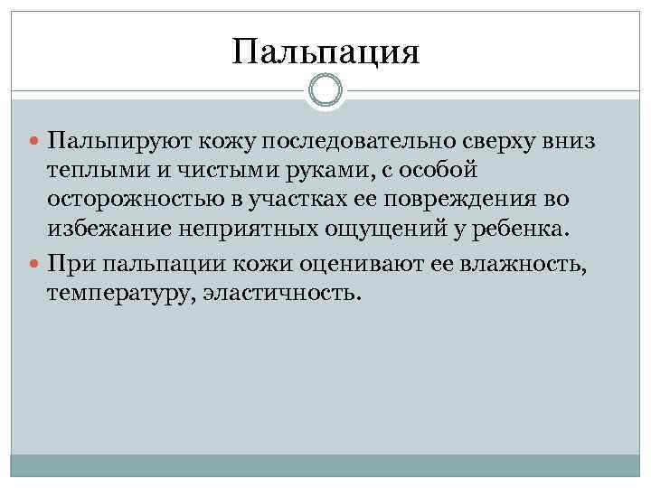 Пальпация Пальпируют кожу последовательно сверху вниз теплыми и чистыми руками, с особой осторожностью в