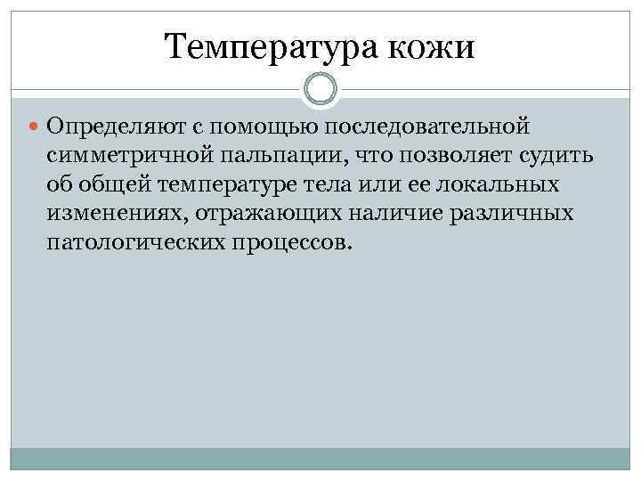 Температура кожи Определяют с помощью последовательной симметричной пальпации, что позволяет судить об общей температуре