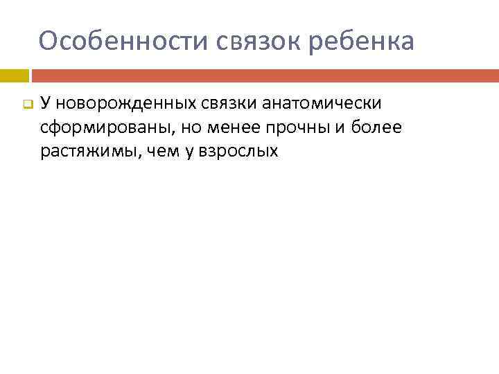 Особенности связок ребенка q У новорожденных связки анатомически сформированы, но менее прочны и более