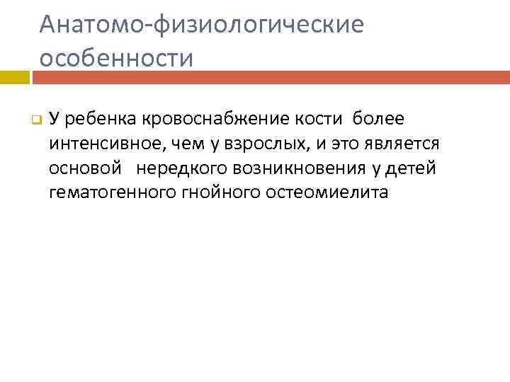 Анатомо-физиологические особенности q У ребенка кровоснабжение кости более интенсивное, чем у взрослых, и это